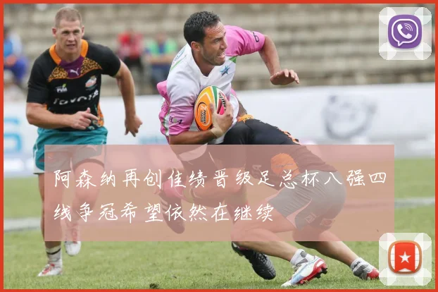 阿森纳再创佳绩晋级足总杯八强四线争冠希望依然在继续