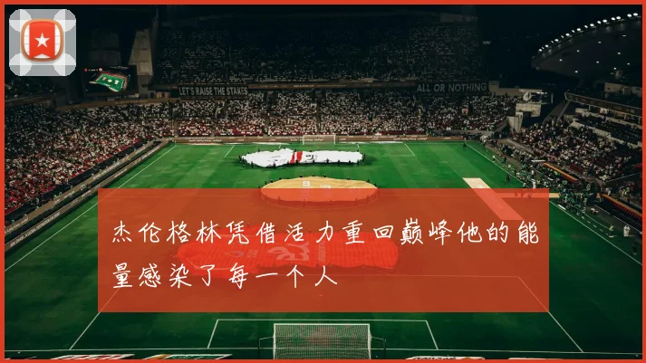 杰伦格林凭借活力重回巅峰他的能量感染了每一个人