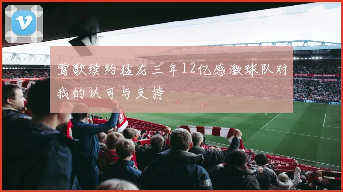 莺歌续约猛龙三年12亿感激球队对我的认可与支持