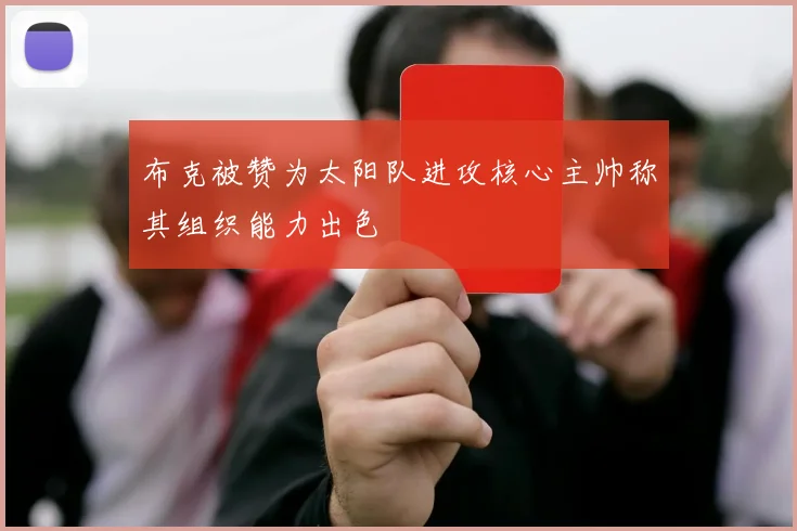 布克被赞为太阳队进攻核心主帅称其组织能力出色