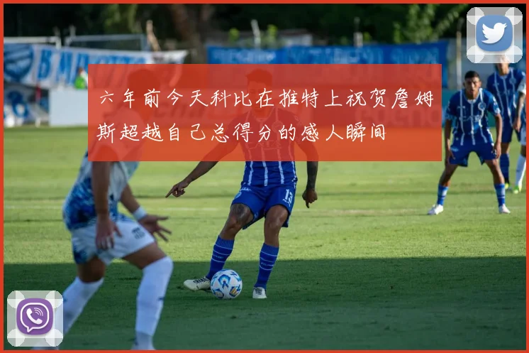 六年前今天科比在推特上祝贺詹姆斯超越自己总得分的感人瞬间
