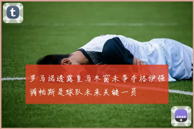 罗马诺透露皇马冬窗未争夺格伊强调帕斯是球队未来关键一员