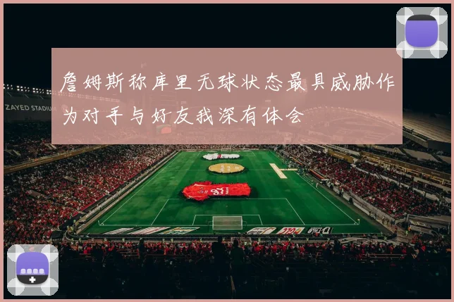 詹姆斯称库里无球状态最具威胁作为对手与好友我深有体会