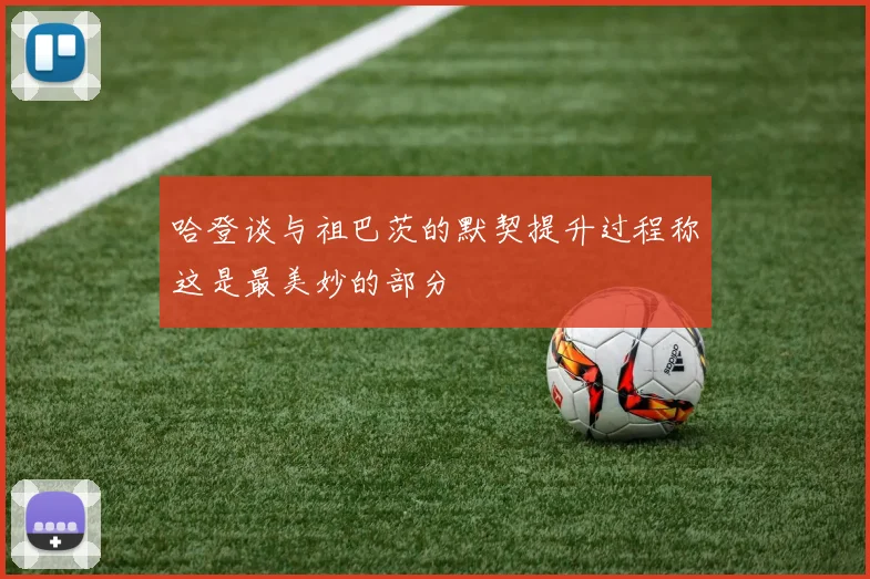 哈登谈与祖巴茨的默契提升过程称这是最美妙的部分