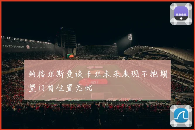 纳格尔斯曼谈卡尔未来表现不抱期望门将位置无忧