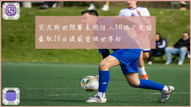 突尼斯世预赛表现惊人10场不失球豪取28分提前晋级世界杯
